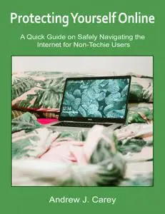Protecting Yourself Online: A Quick Guide on Safely Navigating the Internet for Non-Techie Users