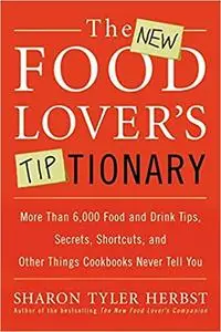 The New Food Lover's Tiptionary: More Than 6,000 Food and Drink Tips, Secrets, Shortcuts, and Other Things Cookbooks Never Tell