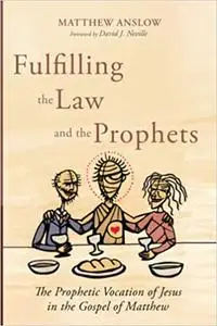 Fulfilling the Law and the Prophets: The Prophetic Vocation of Jesus in the Gospel of Matthew