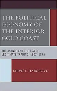 The Political Economy of the Interior Gold Coast: The Asante and the Era of Legitimate Trading, 1807–1875