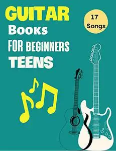 Guitar Books For Beginners Teens: Easy Guitar for Kids and Teenagers Just Getting Started With 17 Songs With Lyrics