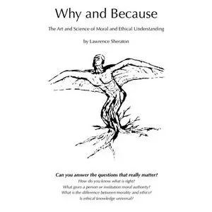 «Why and Because - The Art and Science of Moral and Ethical Understanding» by Lawrence Sheraton