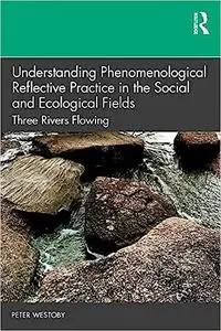 Understanding Phenomenological Reflective Practice in the Social and Ecological Fields: Three Rivers Flowing