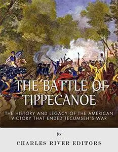 The Battle of Tippecanoe: The History and Legacy of the American Victory That Ended Tecumseh’s War