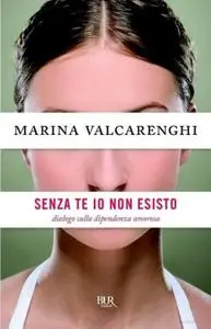 Marina Valcarenghi - Senza te io non esisto. Dialogo sulla dipendenza amorosa