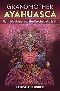 Grandmother Ayahuasca: Plant Medicine and the Psychedelic Brain