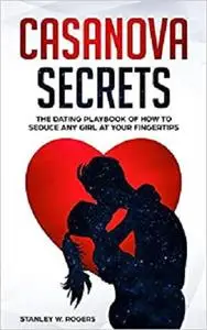 Casanova Secrets: The Dating Playbook of How to Seduce Any Girl at Your Fingertips