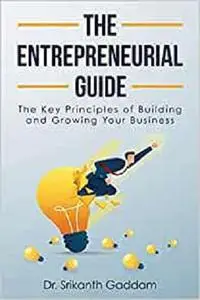 The Entrepreneurial Guide: The Key Principles of Building and Growing Your Business