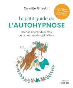 Camille Griselin, "Le petit guide de l'autohypnose : Pour se libérer du stress, de la peur ou des addictions"