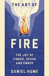 The Art of Fire: The Joy of Tinder, Spark and Ember