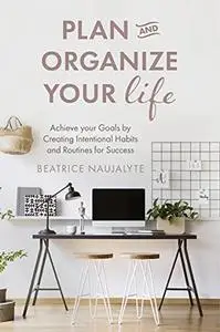Plan and Organize Your Life: Achieve your Goals by Creating Intentional Habits and Routines for Success