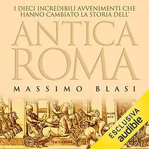«I dieci incredibili avvenimenti che hanno cambiato la storia dell'antica Roma» by Massimo Blasi