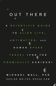 Out There: A Scientific Guide to Alien Life, Antimatter, and Human Space Travel (For the Cosmically Curious)