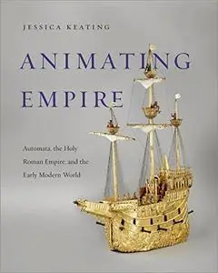 Animating Empire: Automata, the Holy Roman Empire, and the Early Modern World