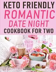 Keto Friendly Romantic Date Night Cookbook for Two: Keto Cookbook for Date Night, Anniversaries, Valentines Day and Special Wed