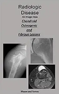 Radiologic Disease. An Imaging Atlas: Chondroid, Osteogenic, and Fibrous Lesions