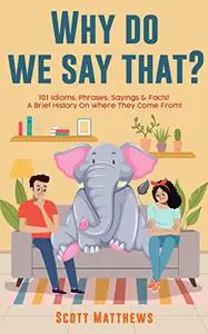 Why Do We Say That? 101 Idioms, Phrases, Sayings & Facts! A Brief History On Where They Come From!