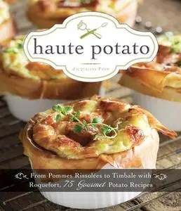 «Haute Potato: From Pommes Rissolees to Timbale with Roquefort, 75 Gourmet Potato Recipes» by Jacqueline Pham