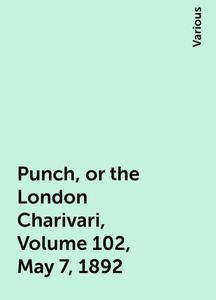 «Punch, or the London Charivari, Volume 102, May 7, 1892» by Various