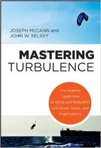 Mastering Turbulence: The Essential Capabilities of Agile and Resilient Individuals, Teams & Organizations