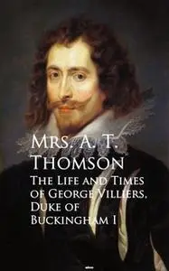 «Life and Times of George Villiers, The Duke of Buckingham» by Mrs. A. T. Thomson