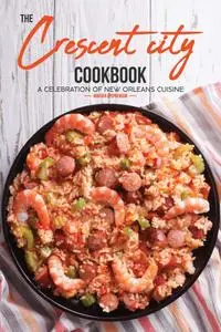 The Crescent City Cookbook: A Celebration of New Orleans Cuisine - 40 Creole & Cajun Recipes From N'Awlins