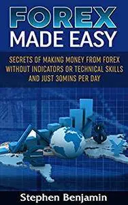 FOREX MADE EASY: Secrets Of Making Money From Forex Without Indicators Or Technical Skills and Just 30mins per day