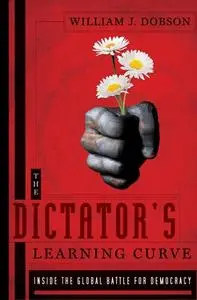 The Dictator's Learning Curve: Inside the Global Battle for Democracy