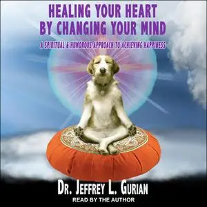 «Healing Your Heart, By Changing Your Mind» by Jeffrey L. Gurian