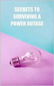Secrets to Surviving a Power Outage: Tips, tricks and advice for dealing with a prolonged power outage