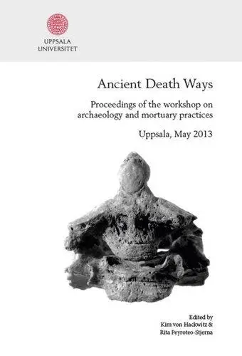 Ancient Death Ways: Proceedings of the Workshop on Archaeology and Mortuary Practices, Uppsala, 16-17 May 2013