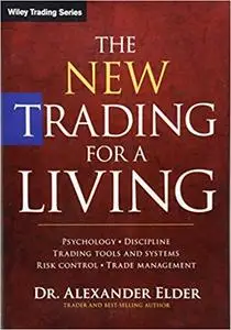 The New Trading for a Living: Psychology, Discipline, Trading Tools and Systems, Risk Control, Trade Management