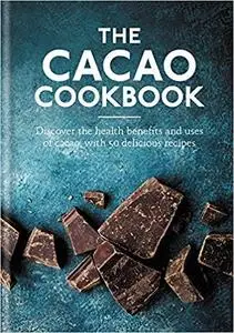 Cacao Cookbook: Discover the health benefits and uses of cacao, with 50 delicious recipes