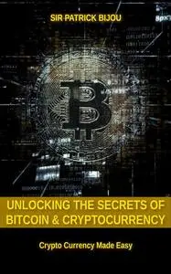 «Unlocking The Secrets Of Bitcoin And Cryptocurrency» by Sir Patrick Bijou
