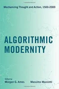 Algorithmic Modernity: Mechanizing Thought and Action, 1500-2000