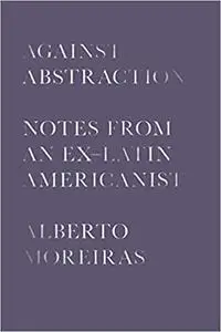 Against Abstraction: Notes from an Ex-Latin Americanist