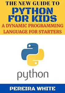 The New Guide To Python For Kids: A Dynamic Programming Language For Starters