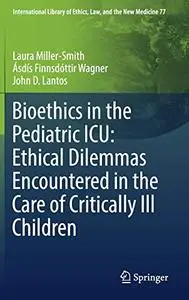 Bioethics in the Pediatric ICU: Ethical Dilemmas Encountered in the Care of Critically Ill Children