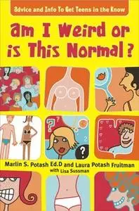 «Am I Weird Or Is This Normal?: Advice and Info To Get Teens in the Know» by Marlin S. Potash,Laura Potash Fruitman