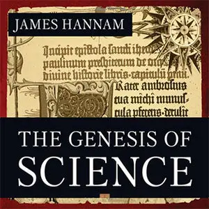 The Genesis of Science: How the Christian Middle Ages Launched the Scientific Revolution by James Hannam