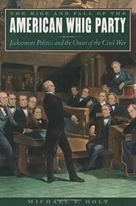 The Rise and Fall of the American Whig Party: Jacksonian Politics and the Onset of the Civil War