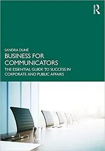 Business for Communicators: The Essential Guide to Success in Corporate and Public Affairs