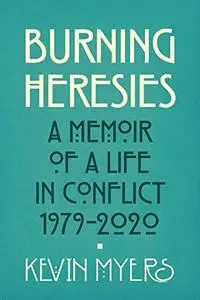Burning Heresies: A Memoir of a Life in Conflict, 1979-2020
