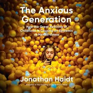 The Anxious Generation: How the Great Rewiring of Childhood Is Causing an Epidemic of Mental Illness [Audiobook]