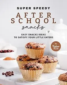 Super Speedy After School Snacks: Easy Snacks Ideas to Satisfy Your Little Eaters