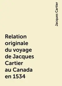 «Relation originale du voyage de Jacques Cartier au Canada en 1534» by Jacques Cartier