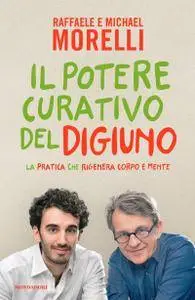 Raffaele Morelli, Michael Morelli - Il potere curativo del digiuno. La pratica che rigenera corpo e mente