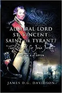 Admiral Lord St. Vincent - Saint or Tyrant?: The Life of Sir John Jervis, Nelson’s Patron