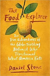 The Food Explorer: The True Adventures of the Globe-Trotting Botanist Who Transformed What America Eats