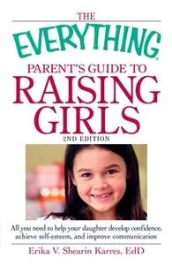«The Everything Parent's Guide to Raising Girls: All you need to help your daughter develop confidence, achieve self-est